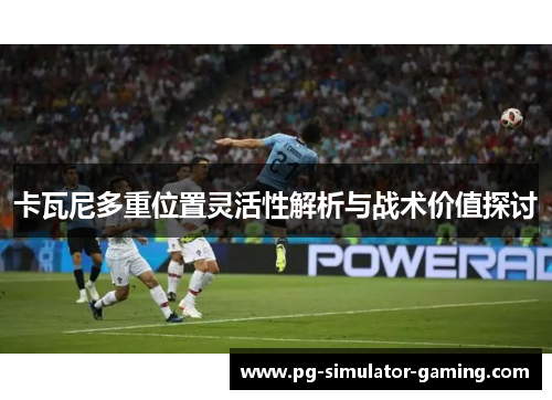 卡瓦尼多重位置灵活性解析与战术价值探讨