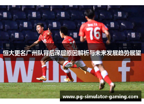 恒大更名广州队背后深层原因解析与未来发展趋势展望