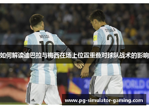 如何解读迪巴拉与梅西在场上位置重叠对球队战术的影响