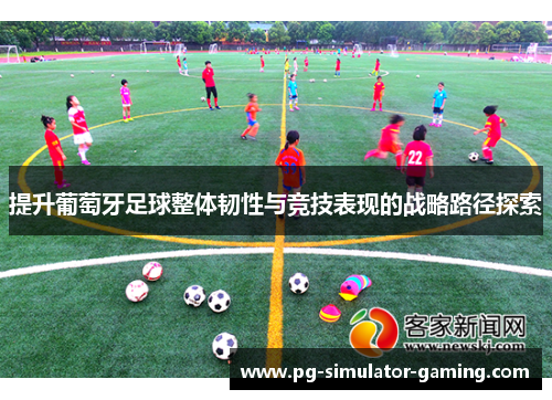 提升葡萄牙足球整体韧性与竞技表现的战略路径探索