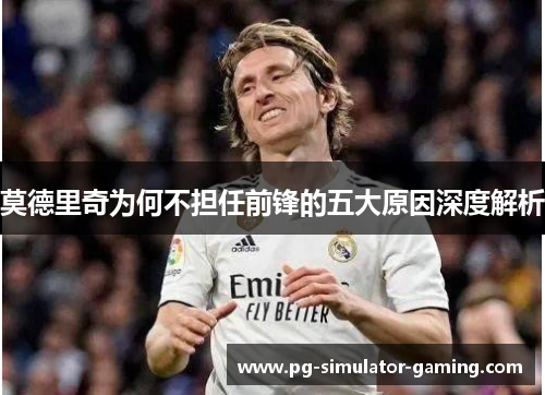 莫德里奇为何不担任前锋的五大原因深度解析