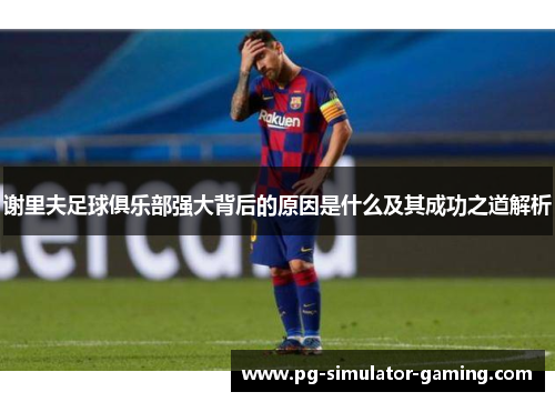 谢里夫足球俱乐部强大背后的原因是什么及其成功之道解析