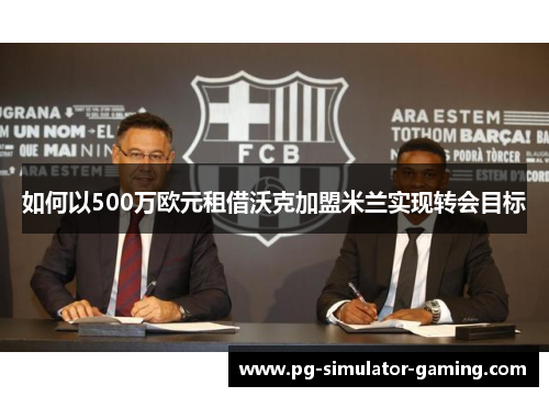 如何以500万欧元租借沃克加盟米兰实现转会目标