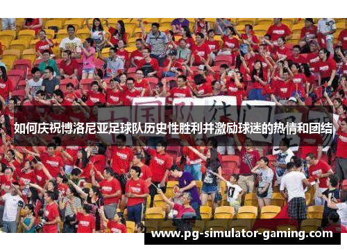 如何庆祝博洛尼亚足球队历史性胜利并激励球迷的热情和团结