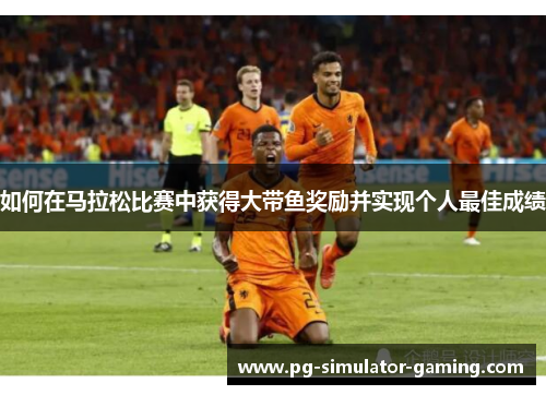 如何在马拉松比赛中获得大带鱼奖励并实现个人最佳成绩