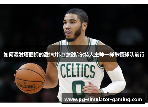 如何激发塔图姆的激情并让他像凯尔特人主帅一样带领球队前行