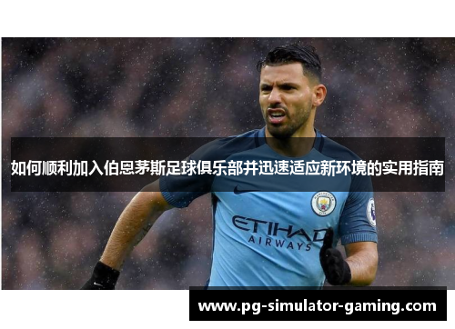 如何顺利加入伯恩茅斯足球俱乐部并迅速适应新环境的实用指南