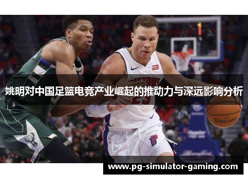 姚明对中国足篮电竞产业崛起的推动力与深远影响分析