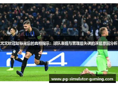 尤文欧冠耻辱背后的真相揭示：球队表现与管理层失误的深层原因分析