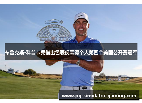 布鲁克斯·科普卡凭借出色表现赢得个人第四个美国公开赛冠军