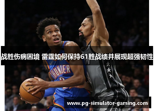 战胜伤病困境 雷霆如何保持61胜战绩并展现超强韧性