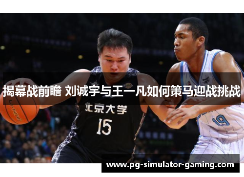 揭幕战前瞻 刘诚宇与王一凡如何策马迎战挑战