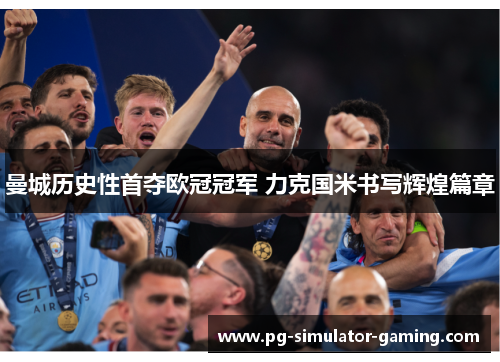 曼城历史性首夺欧冠冠军 力克国米书写辉煌篇章