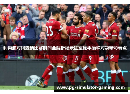 利物浦对阿森纳比赛时间全解析揭示红军枪手巅峰对决精彩看点