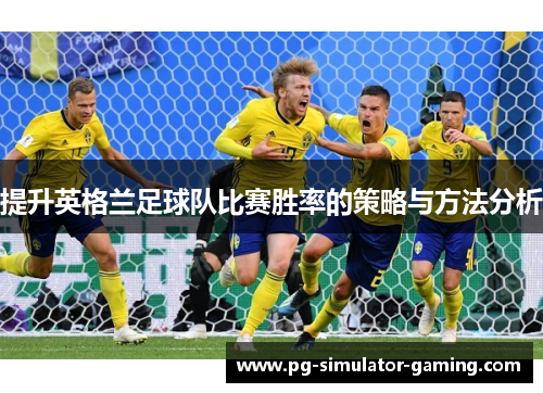 提升英格兰足球队比赛胜率的策略与方法分析