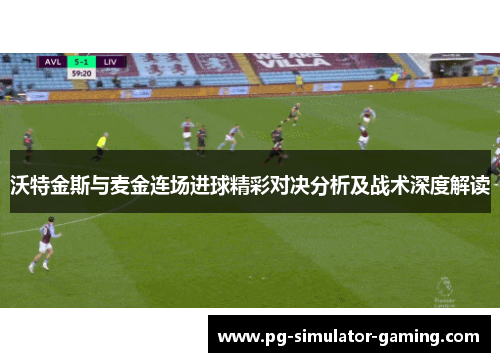 沃特金斯与麦金连场进球精彩对决分析及战术深度解读