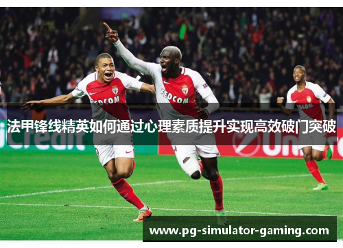 法甲锋线精英如何通过心理素质提升实现高效破门突破