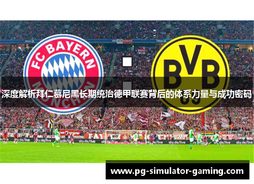 深度解析拜仁慕尼黑长期统治德甲联赛背后的体系力量与成功密码