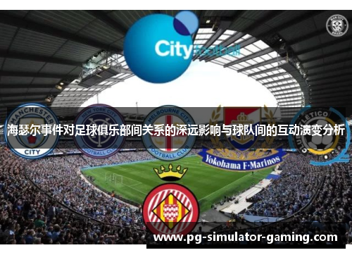 海瑟尔事件对足球俱乐部间关系的深远影响与球队间的互动演变分析