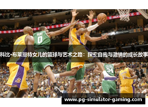 科比·布莱恩特女儿的篮球与艺术之路：探索自我与激情的成长故事