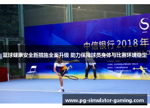 篮球健康安全新措施全面升级 助力保障球员身体与比赛环境稳定