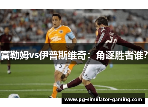 富勒姆vs伊普斯维奇：角逐胜者谁？