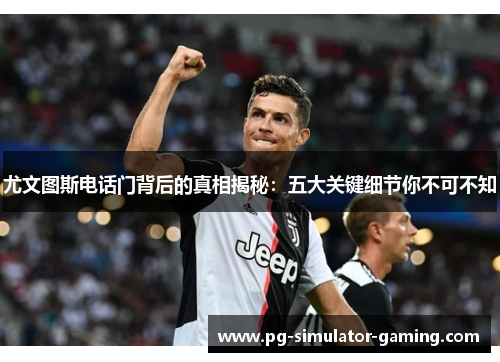 尤文图斯电话门背后的真相揭秘：五大关键细节你不可不知