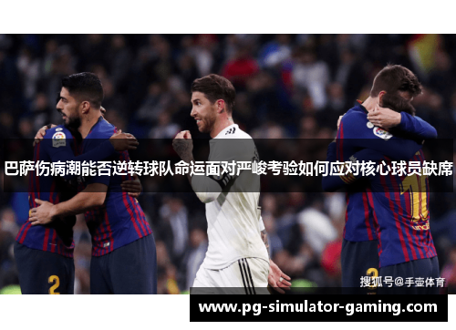 巴萨伤病潮能否逆转球队命运面对严峻考验如何应对核心球员缺席