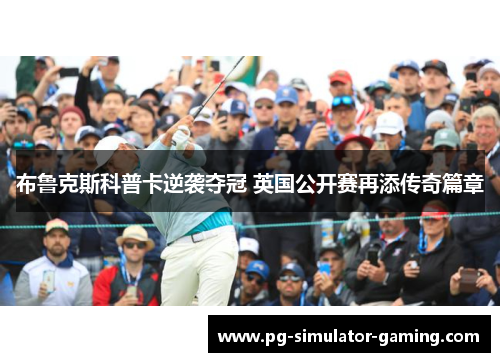 布鲁克斯科普卡逆袭夺冠 英国公开赛再添传奇篇章