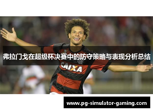 弗拉门戈在超级杯决赛中的防守策略与表现分析总结