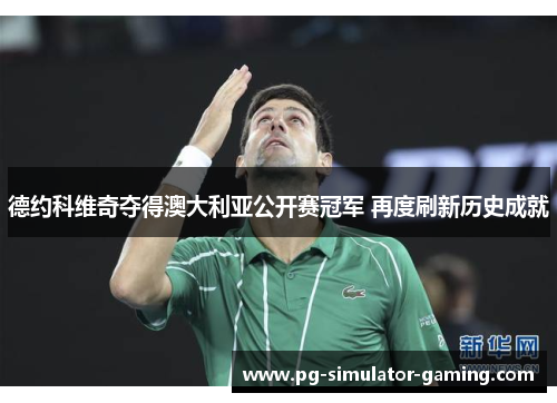 德约科维奇夺得澳大利亚公开赛冠军 再度刷新历史成就