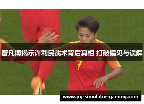 曾凡博揭示许利民战术背后真相 打破偏见与误解