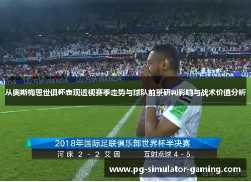 从奥斯梅恩世俱杯表现透视赛季走势与球队前景研判影响与战术价值分析