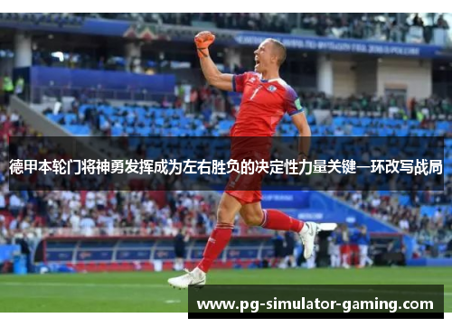 德甲本轮门将神勇发挥成为左右胜负的决定性力量关键一环改写战局