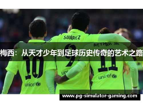 梅西：从天才少年到足球历史传奇的艺术之路