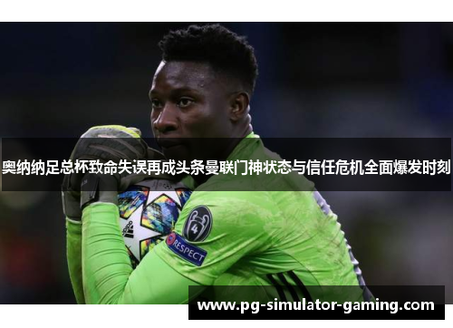 奥纳纳足总杯致命失误再成头条曼联门神状态与信任危机全面爆发时刻