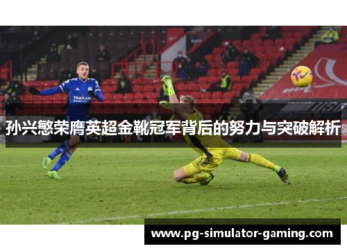 孙兴慜荣膺英超金靴冠军背后的努力与突破解析