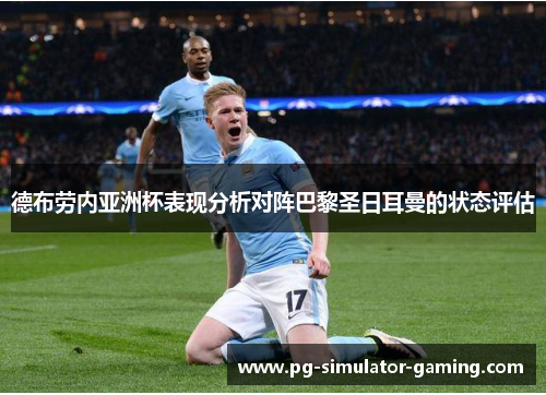 德布劳内亚洲杯表现分析对阵巴黎圣日耳曼的状态评估