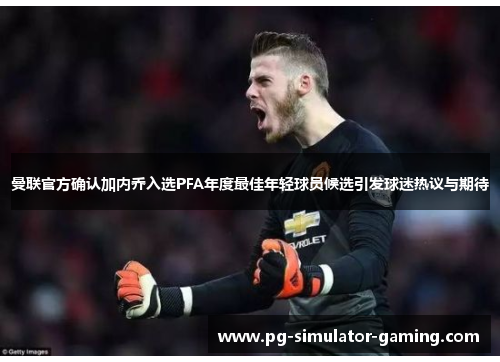 曼联官方确认加内乔入选PFA年度最佳年轻球员候选引发球迷热议与期待