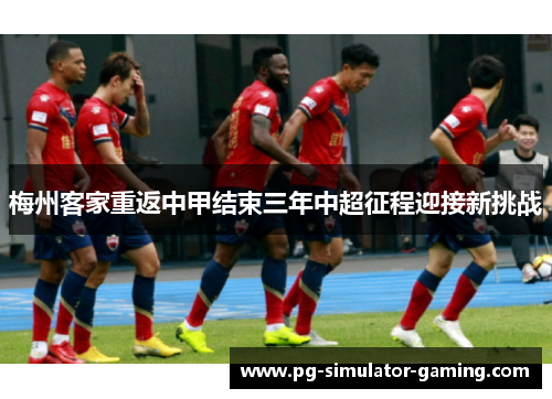 梅州客家重返中甲结束三年中超征程迎接新挑战