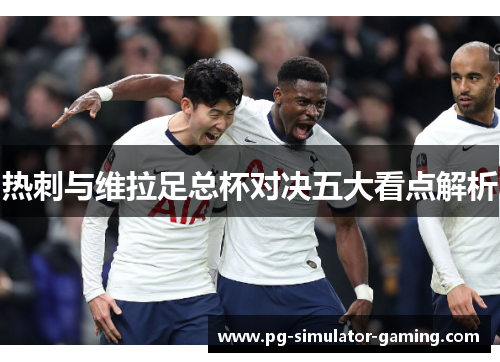 热刺与维拉足总杯对决五大看点解析
