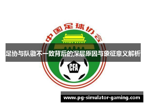 足协与队徽不一致背后的深层原因与象征意义解析